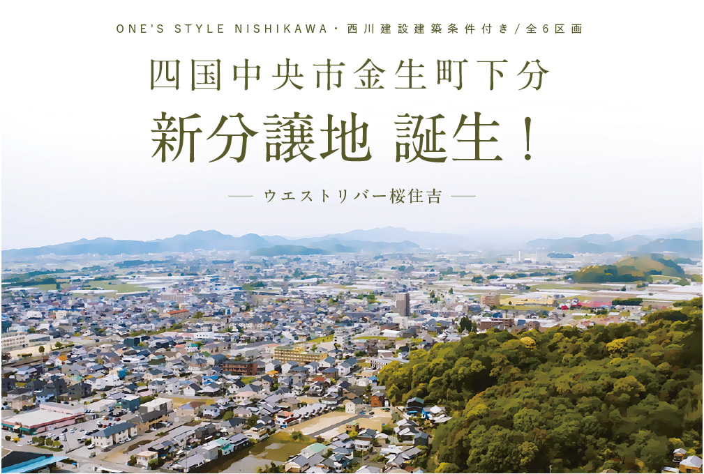 ONE'S STYLE NISHIKAWA・西川建設建築条件付き、全6区画、四国中央市金生町下分新分譲地誕生！ウエストリバー桜住吉